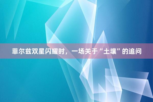 菲尔兹双星闪耀时，一场关于“土壤”的追问