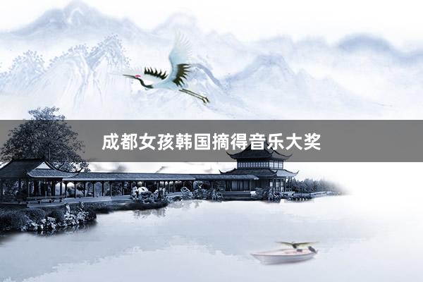 成都女孩韩国摘得音乐大奖