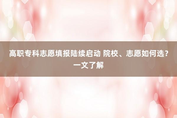 高职专科志愿填报陆续启动 院校、志愿如何选？一文了解