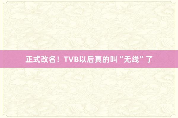 正式改名！TVB以后真的叫“无线”了
