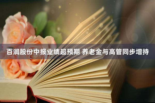百润股份中报业绩超预期 养老金与高管同步增持