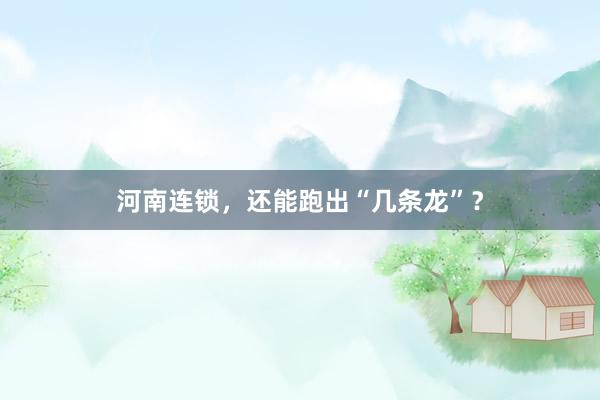 河南连锁，还能跑出“几条龙”？
