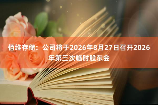 佰维存储：公司将于2026年8月27日召开2026年第三次临时股东会