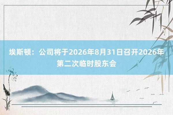 埃斯顿：公司将于2026年8月31日召开2026年第二次临时股东会