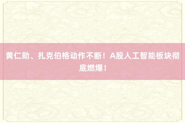 黄仁勋、扎克伯格动作不断！A股人工智能板块彻底燃爆！