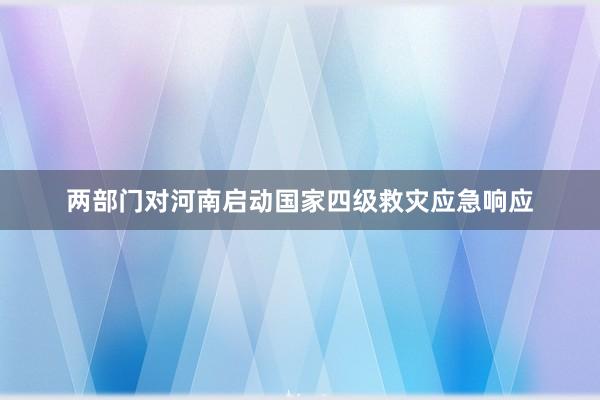 两部门对河南启动国家四级救灾应急响应