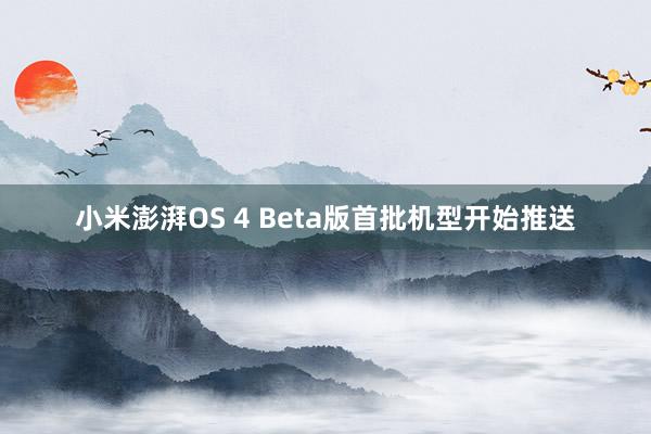 小米澎湃OS 4 Beta版首批机型开始推送