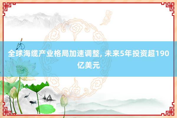 全球海缆产业格局加速调整, 未来5年投资超190亿美元