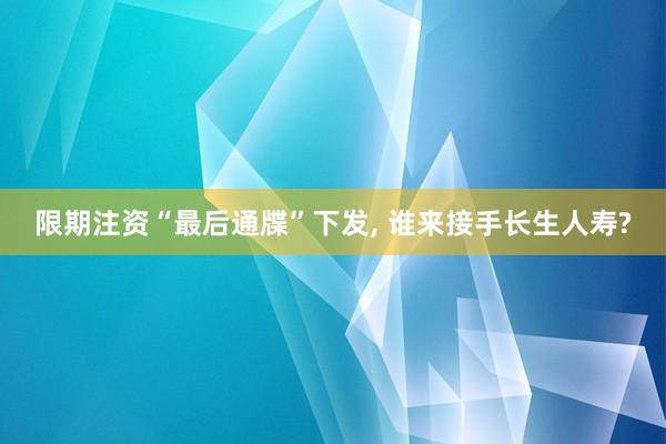 限期注资“最后通牒”下发, 谁来接手长生人寿?