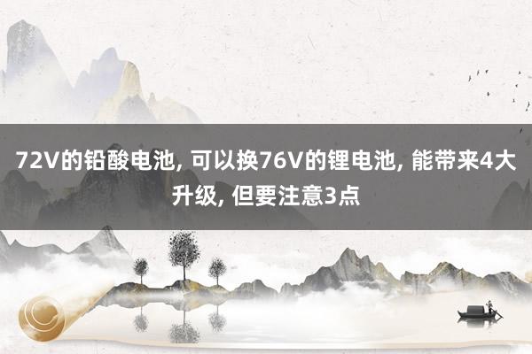 72V的铅酸电池, 可以换76V的锂电池, 能带来4大升级, 但要注意3点