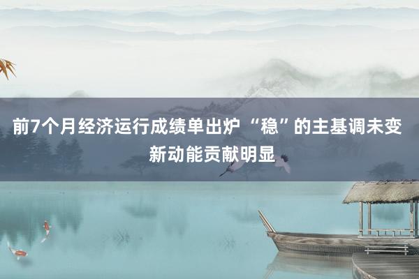 前7个月经济运行成绩单出炉 “稳”的主基调未变  新动能贡献明显