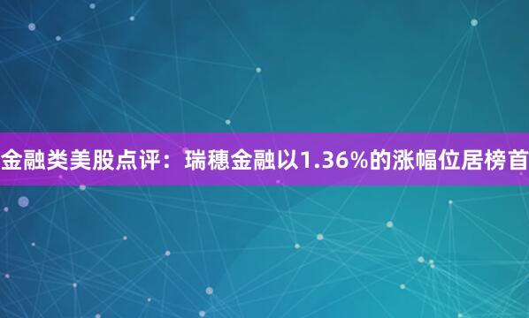 金融类美股点评：瑞穗金融以1.36%的涨幅位居榜首