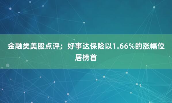 金融类美股点评：好事达保险以1.66%的涨幅位居榜首
