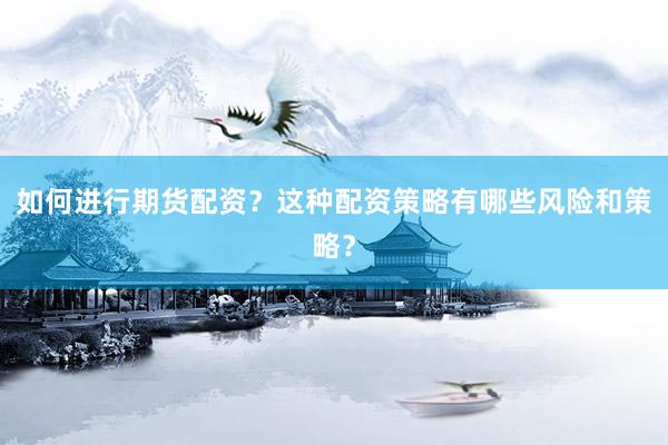 如何进行期货配资？这种配资策略有哪些风险和策略？