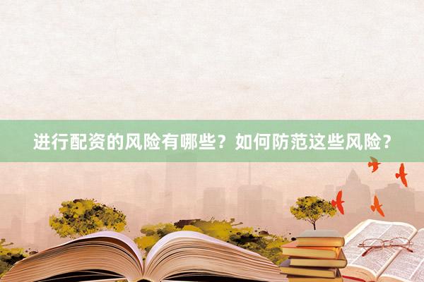 进行配资的风险有哪些？如何防范这些风险？