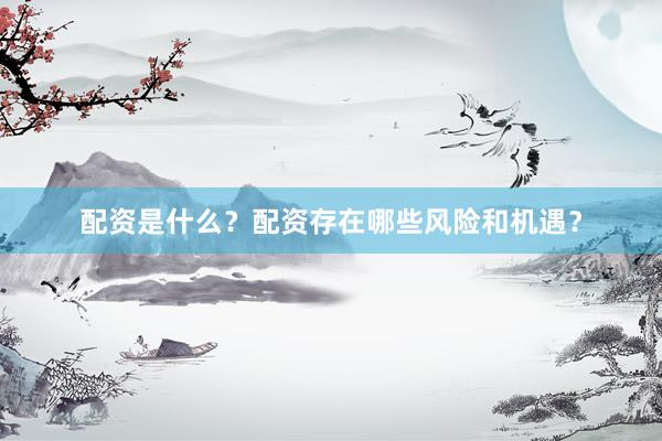配资是什么？配资存在哪些风险和机遇？