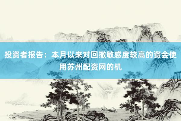 投资者报告：本月以来对回撤敏感度较高的资金使用苏州配资网的机