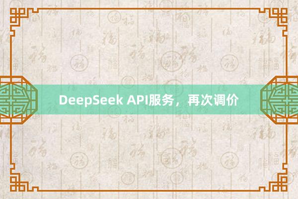 DeepSeek API服务，再次调价