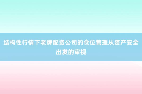 结构性行情下老牌配资公司的仓位管理从资产安全出发的审视