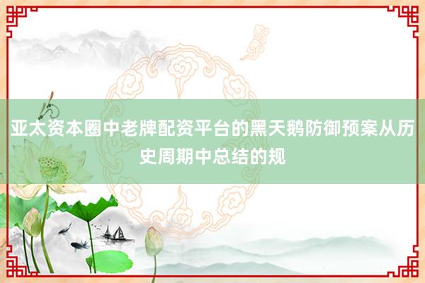 亚太资本圈中老牌配资平台的黑天鹅防御预案从历史周期中总结的规