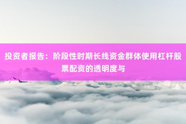 投资者报告：阶段性时期长线资金群体使用杠杆股票配资的透明度与