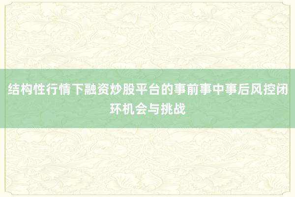 结构性行情下融资炒股平台的事前事中事后风控闭环机会与挑战