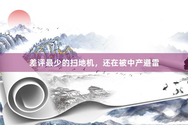 差评最少的扫地机，还在被中产避雷
