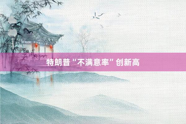 特朗普“不满意率”创新高