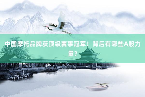 中国摩托品牌获顶级赛事冠军！背后有哪些A股力量？