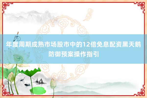 年度周期成熟市场股市中的12倍免息配资黑天鹅防御预案操作指引