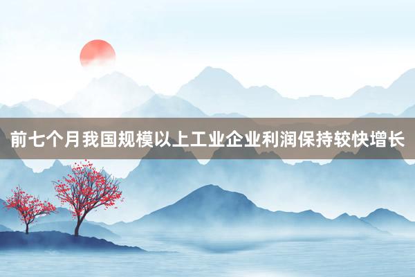 前七个月我国规模以上工业企业利润保持较快增长