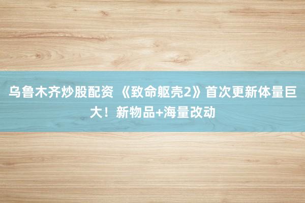 乌鲁木齐炒股配资 《致命躯壳2》首次更新体量巨大！新物品+海量改动
