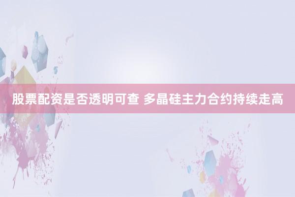 股票配资是否透明可查 多晶硅主力合约持续走高