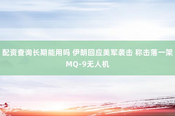 配资查询长期能用吗 伊朗回应美军袭击 称击落一架MQ-9无人机