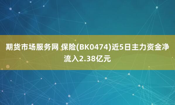 期货市场服务网 保险(BK0474)近5日主力资金净流入2.38亿元