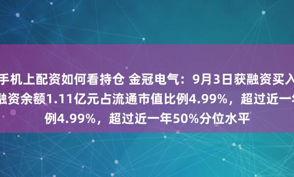 手机上配资如何看持仓 金冠电气：9月3日获融资买入398.59万元，融资余额1.11亿元占流通市值比例4.99%，超过近一年50%分位水平