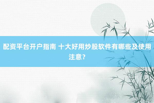 配资平台开户指南 十大好用炒股软件有哪些及使用注意？