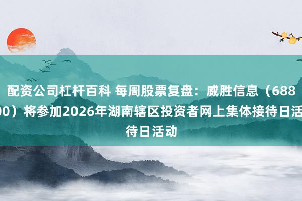 配资公司杠杆百科 每周股票复盘：威胜信息（688100）将参加2026年湖南辖区投资者网上集体接待日活动