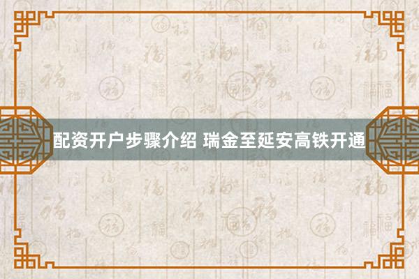 配资开户步骤介绍 瑞金至延安高铁开通