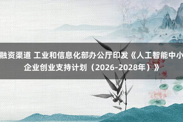 融资渠道 工业和信息化部办公厅印发《人工智能中小企业创业支持计划（2026-2028年）》