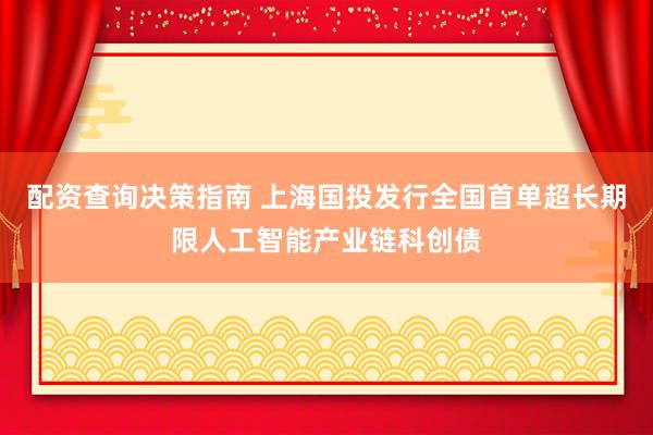配资查询决策指南 上海国投发行全国首单超长期限人工智能产业链科创债