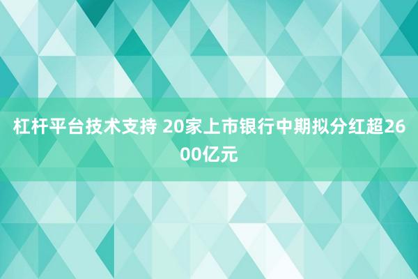 杠杆平台技术支持 20家上市银行中期拟分红超2600亿元