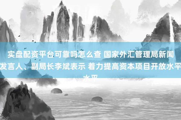 实盘配资平台可靠吗怎么查 国家外汇管理局新闻发言人、副局长李斌表示 着力提高资本项目开放水平