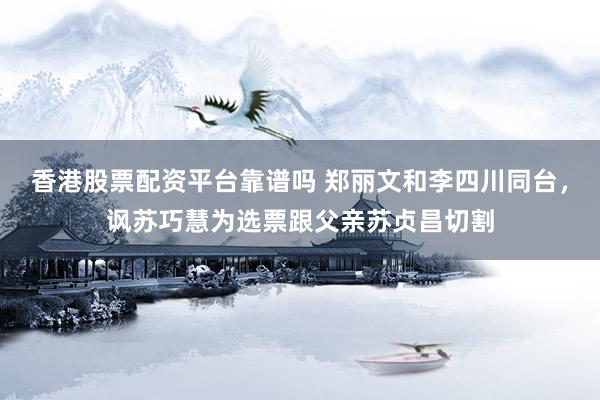 香港股票配资平台靠谱吗 郑丽文和李四川同台，讽苏巧慧为选票跟父亲苏贞昌切割