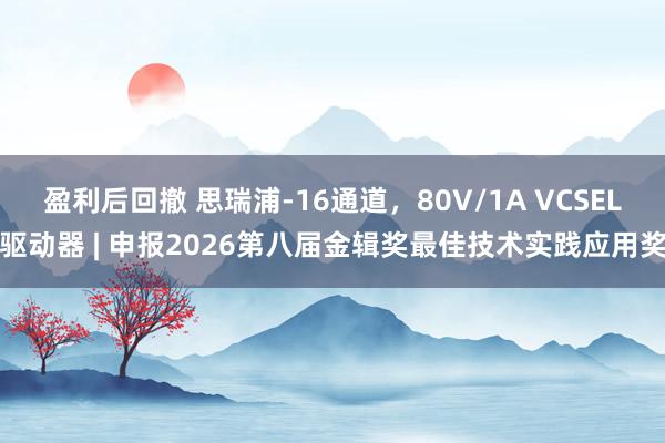 盈利后回撤 思瑞浦-16通道，80V/1A VCSEL驱动器 | 申报2026第八届金辑奖最佳技术实践应用奖