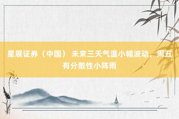 星展证券（中国） 未来三天气温小幅波动，周五有分散性小阵雨