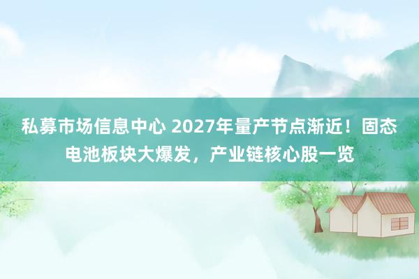 私募市场信息中心 2027年量产节点渐近！固态电池板块大爆发，产业链核心股一览