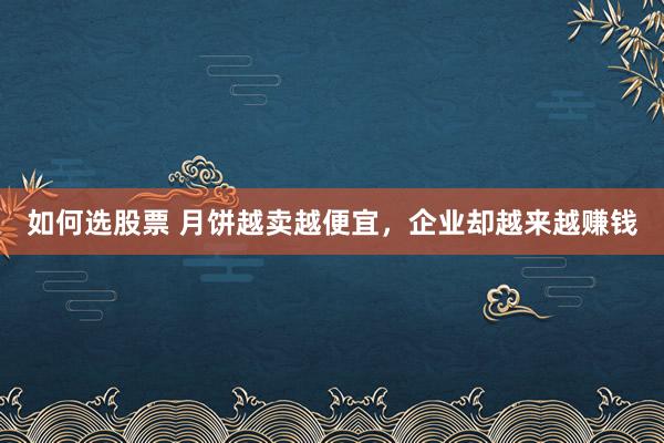 如何选股票 月饼越卖越便宜，企业却越来越赚钱