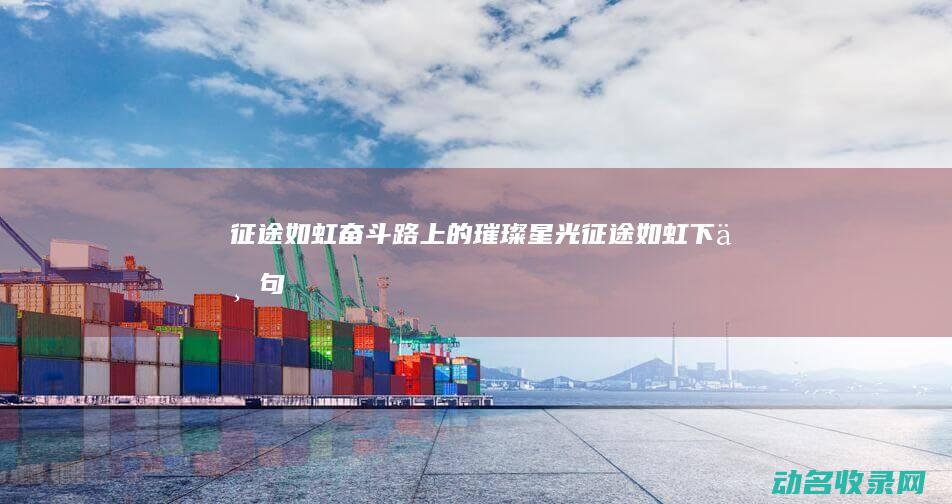 征途如虹 奋斗路上的璀璨星光 (征途如虹下一句)