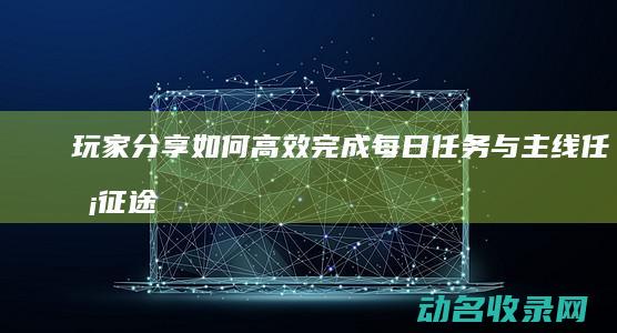 玩家分享 如何高效完成每日任务与主线任务 征途 (向其他玩家分享)